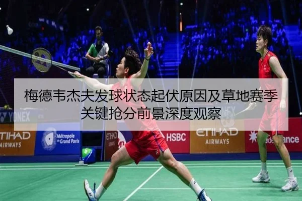 梅德韦杰夫发球状态起伏原因及草地赛季关键抢分前景深度观察